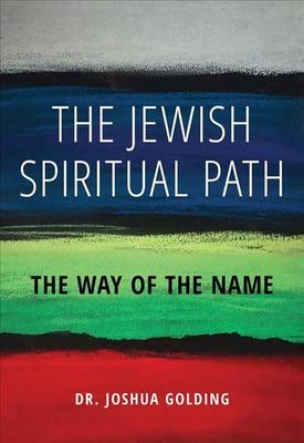 "The Jewish Spiritual Path: The Way Of The Name" By Joshua L. Golding