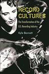 Record Cultures : The Transformation of the U.S. Recording Industry by Kyle Barnett