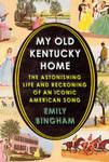 My Old Kentucky Home : The Astonishing Life and Reckoning of an Iconic American Song by Emily Bingham